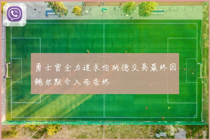 勇士曾全力追求伦纳德交易最终因鲍尔默介入而告终