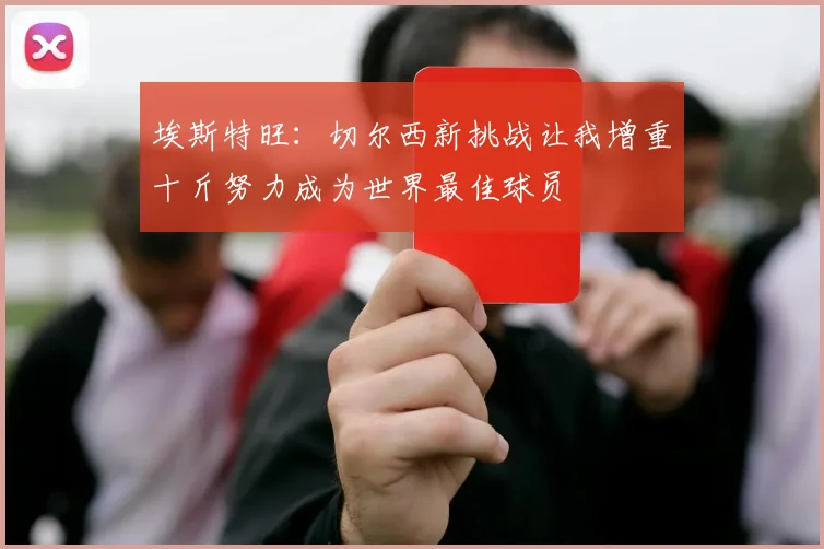 埃斯特旺：切尔西新挑战让我增重十斤努力成为世界最佳球员
