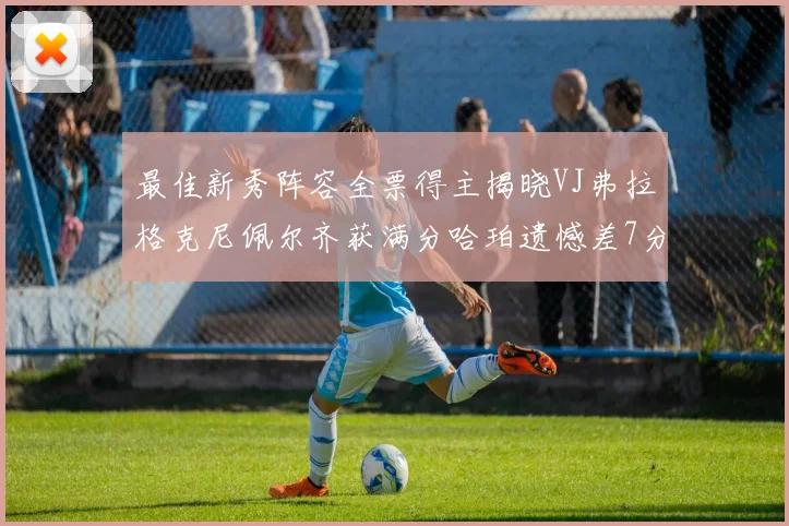 最佳新秀阵容全票得主揭晓VJ弗拉格克尼佩尔齐获满分哈珀遗憾差7分