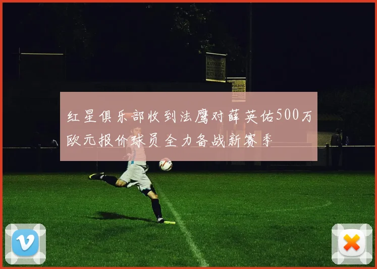 红星俱乐部收到法鹰对薛英佑500万欧元报价球员全力备战新赛季
